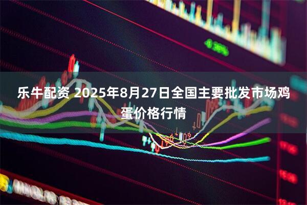 乐牛配资 2025年8月27日全国主要批发市场鸡蛋价格行情