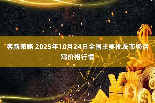 客新策略 2025年10月24日全国主要批发市场活鸡价格行情
