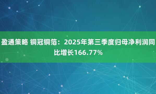 盈通策略 铜冠铜箔：2025年第三季度归母净利润同比增长166.77%