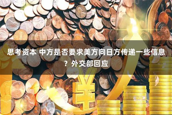 思考资本 中方是否要求美方向日方传递一些信息？外交部回应