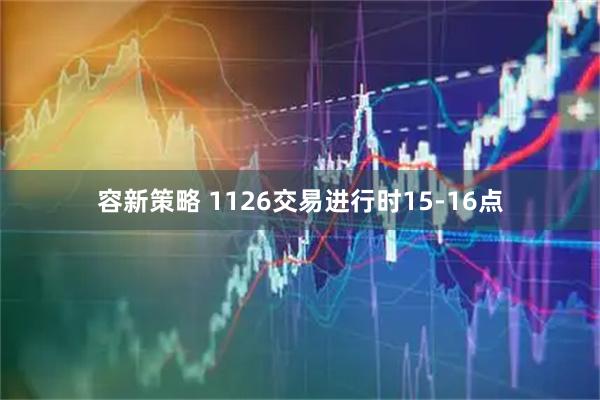 容新策略 1126交易进行时15-16点