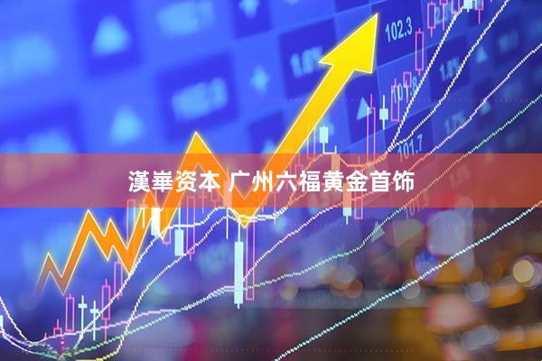 漢崋资本 广州六福黄金首饰