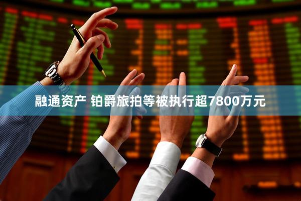 融通资产 铂爵旅拍等被执行超7800万元