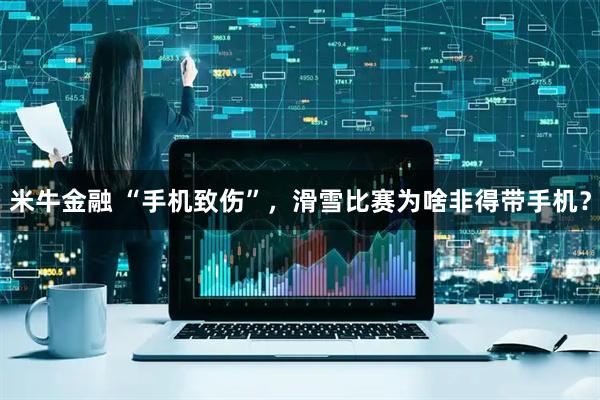 米牛金融 “手机致伤”，滑雪比赛为啥非得带手机？